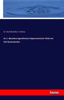 Dr. C. Bremikers logarithmisch-trigonometrische Tafeln mit fünf Dezimalstellen