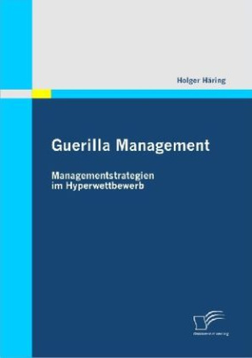 Guerilla Management: Managementstrategien im Hyperwettbewerb