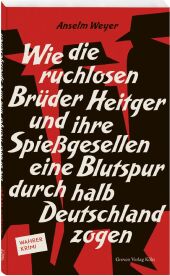 Wie die ruchlosen Brüder Heitger und ihre Spießgesellen eine Blutspur durch halb Deutschland zogen