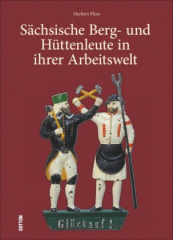 Sächsische Berg- und Hüttenleute in ihrer Arbeitswelt